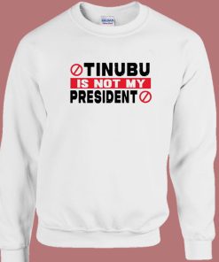 Tinubu Is Not My President Sweatshirt