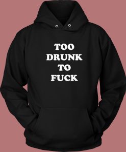 Too Drunk To Fuck Hoodie Style