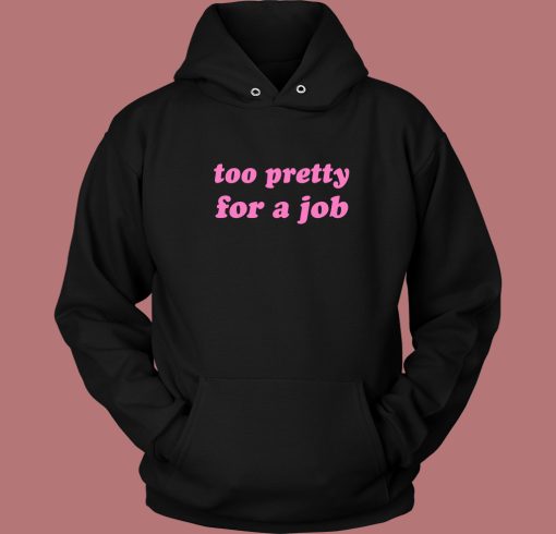 Too Pretty For A Job Hoodie Style