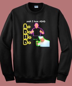 Yeah I Have Adhd Funny Sweatshirt