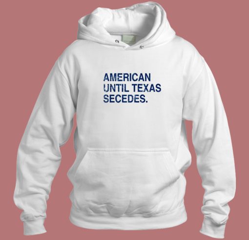 American Until Texas Secedes Hoodie Style