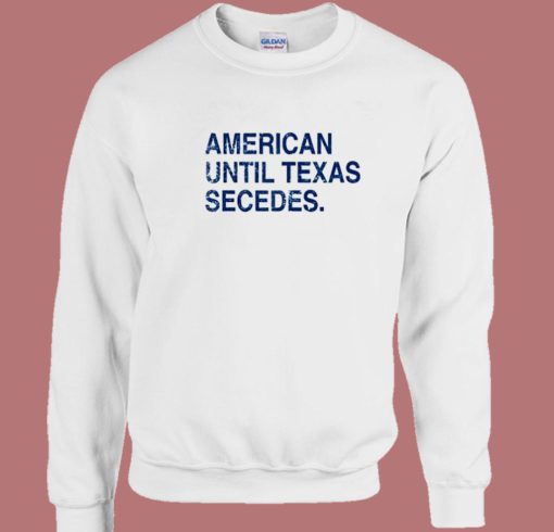 American Until Texas Secedes Sweatshirt