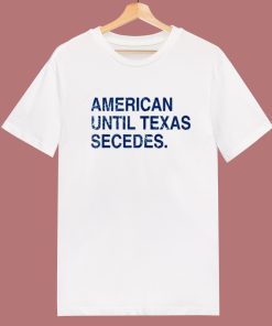 American Until Texas Secedes T Shirt Style