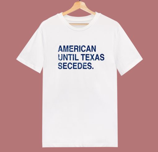 American Until Texas Secedes T Shirt Style