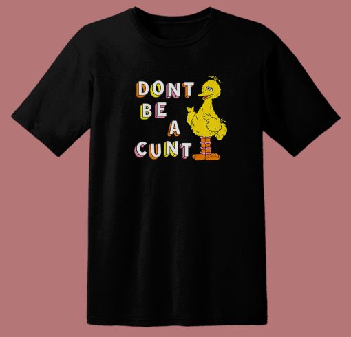 Big Bird Don’t Be A Cunt T Shirt Style