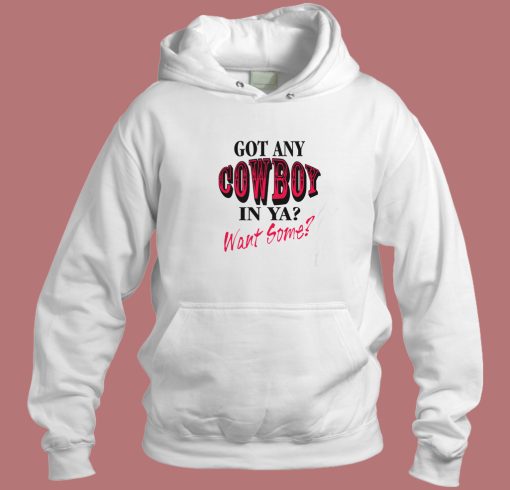 Got Any Cowboy In Ya Want Some Hoodie Style