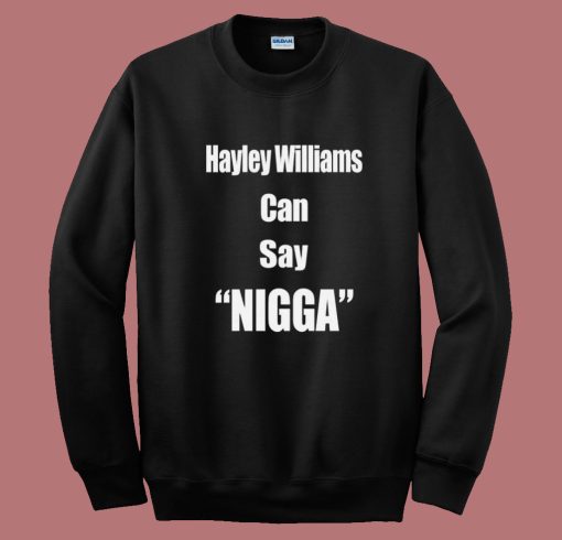 Hayley Williams Can Say Nigga Sweatshirt