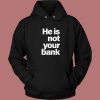 He Is Not Your Bank Hoodie Style