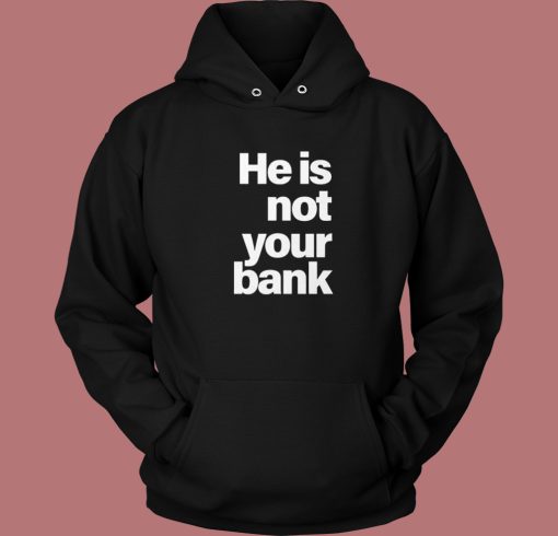 He Is Not Your Bank Hoodie Style