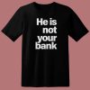 He Is Not Your Bank T Shirt Style