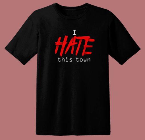 I Hate This Town T Shirt Style