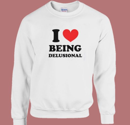 I Love Being Delusional Sweatshirt