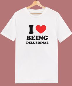 I Love Being Delusional T Shirt Style