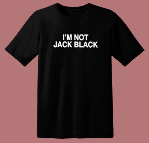 I’m Not Jack Black T Shirt Style