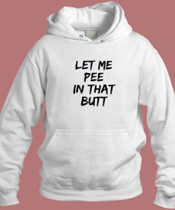 Let Me Pee In That Butt Hoodie Style