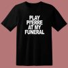 Play Pi’erre At My Funeral T Shirt Style