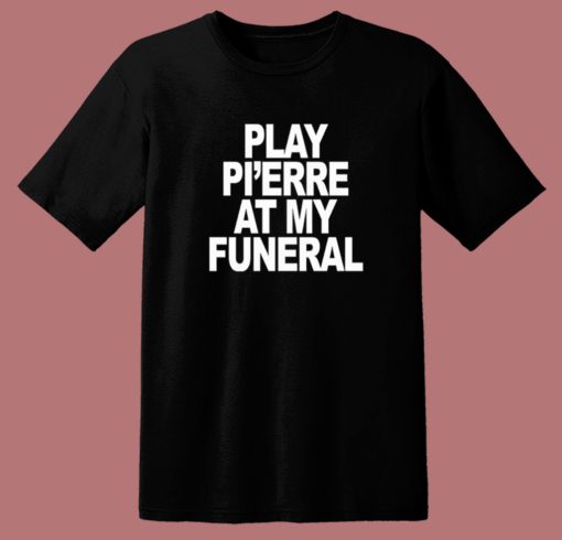 Play Pi’erre At My Funeral T Shirt Style