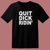 Quit Dick Ridin T Shirt Style