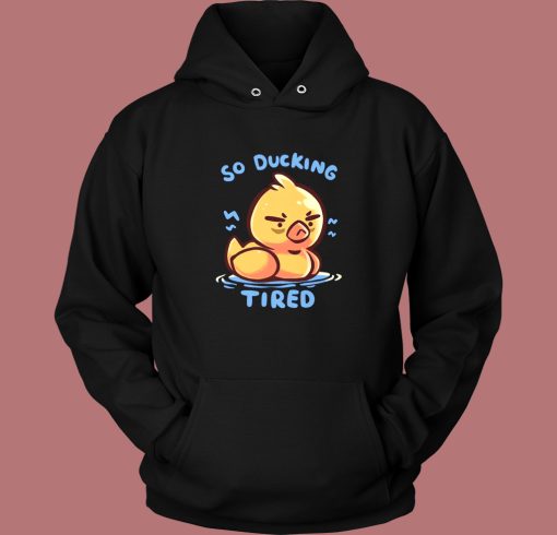 So Ducking Tired Funny Hoodie Style