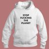 Stop Fucking The Planet Hoodie Style