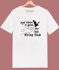 And Three It Goes My Last Flying Fuck T Shirt Style