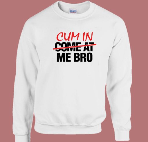 Cum In Come At Me Bro Sweatshirt