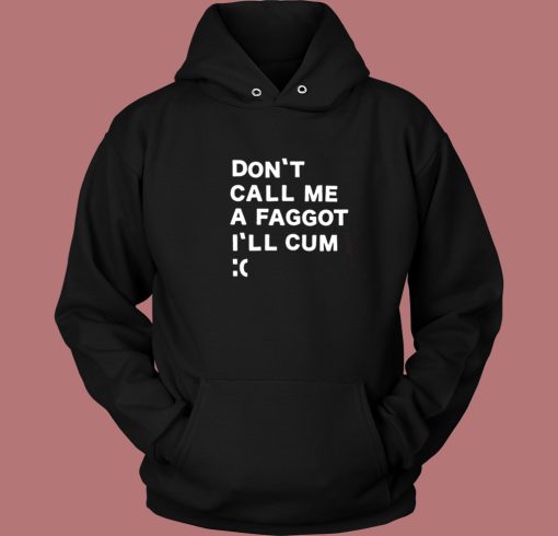 Don’t Call Me A Faggot I’ll Cum Hoodie Style