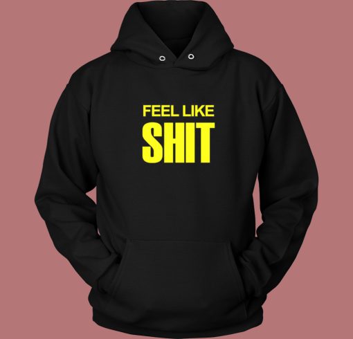 Feel Like Shit Hoodie Style