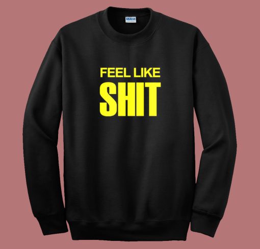 Feel Like Shit Sweatshirt