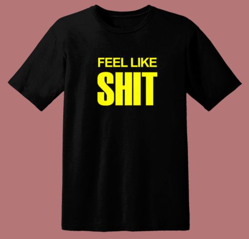 Feel Like Shit T Shirt Style