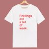 Feelings Are A Lot Of Work T Shirt