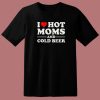 I Love Hot Moms And Cold Beer T Shirt Style