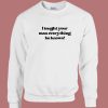 I Taught Your Man Everything He Knows Sweatshirt