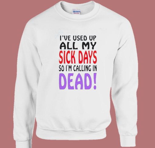 I Used Up All My Sick Days Sweatshirt