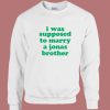 I Was Supposed To Marry A Jonas Brother Sweatshirt