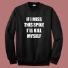 If I Miss This Spike I’ll Kill Myself Sweatshirt