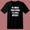 If I Miss This Spike I’ll Kill Myself T Shirt Style