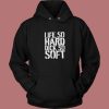 Life So Hard Dick So Soft Hoodie Style