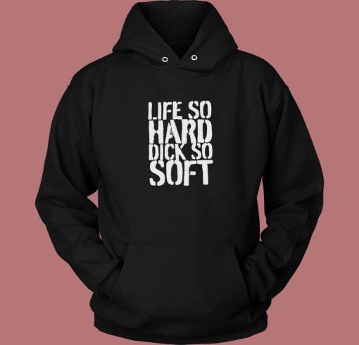 Life So Hard Dick So Soft Hoodie Style