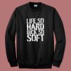 Life So Hard Dick So Soft Sweatshirt