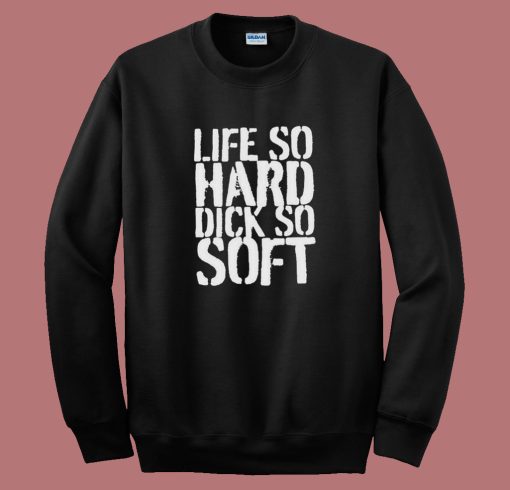 Life So Hard Dick So Soft Sweatshirt