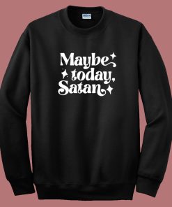 Maybe Today Satan Sweatshirt