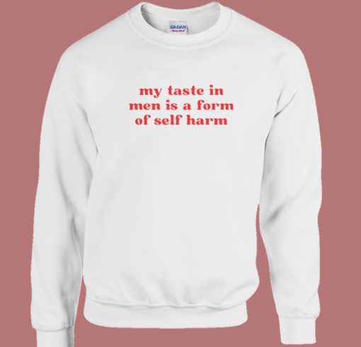 My Taste In Men Is A Form Of Self Harm Sweatshirt