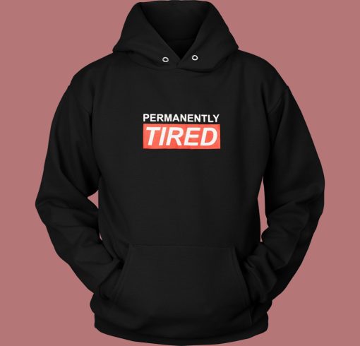 Permanently Tired Hoodie Style