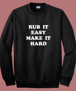 Rub It Easy Make It Hard Sweatshirt