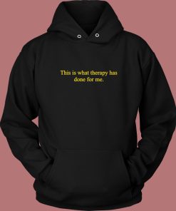 This Is What Therapy Has Done For Me Hoodie Style