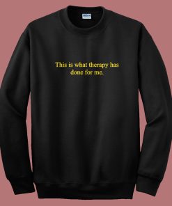 This Is What Therapy Has Done For Me Sweatshirt