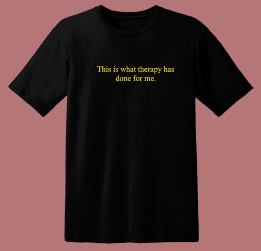 This Is What Therapy Has Done For Me T Shirt Style