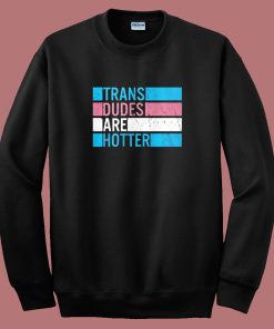 Trans Dudes Are Hotter Sweatshirt