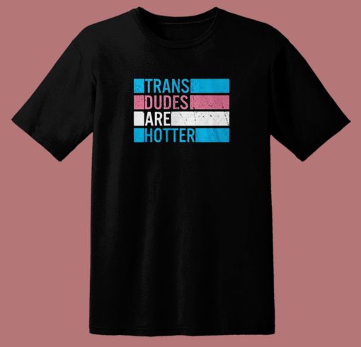 Trans Dudes Are Hotter T Shirt Style